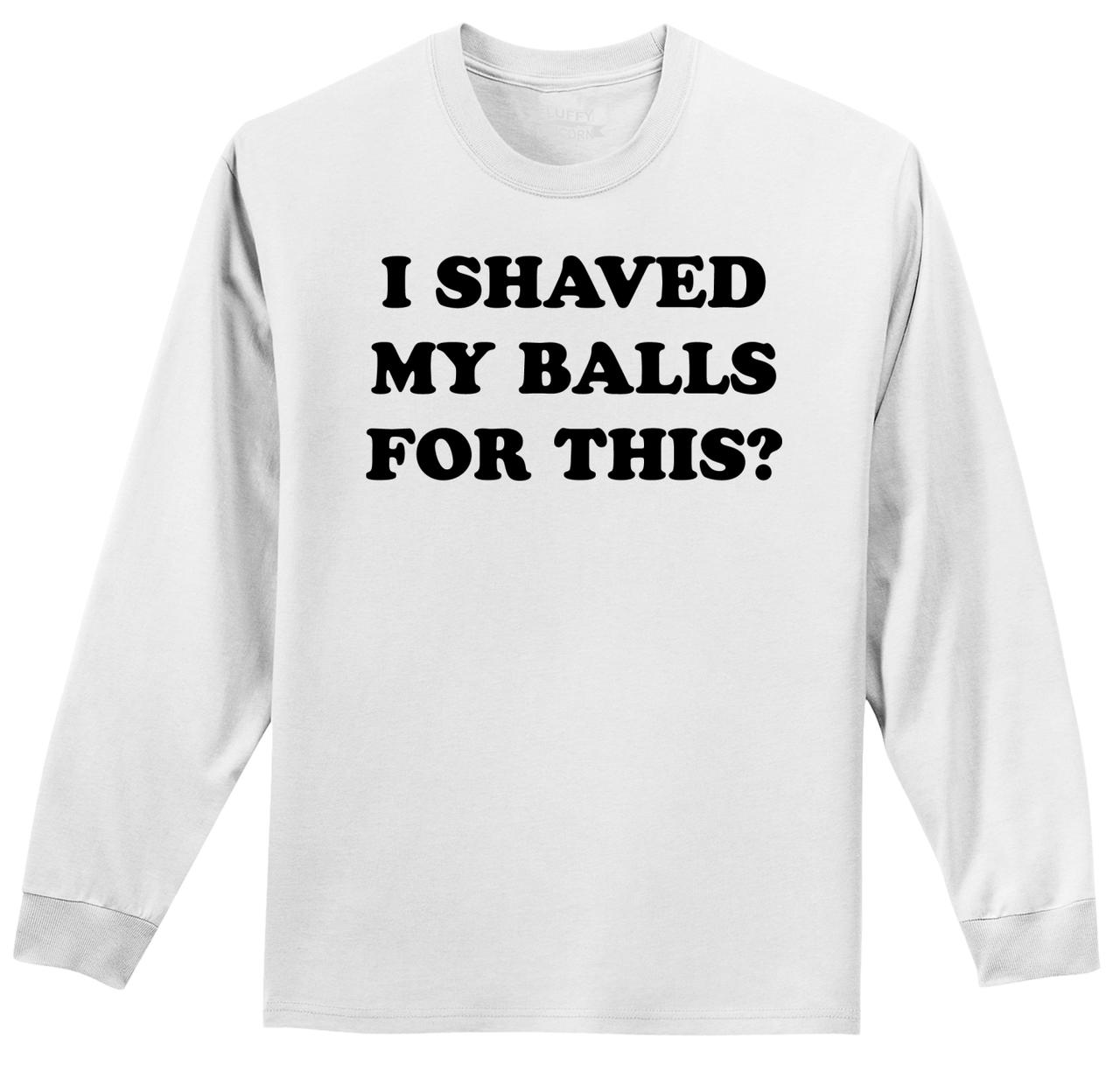 I Shaved My Balls For This Funny Mens Long Sleeve Shirt No Shave Rude