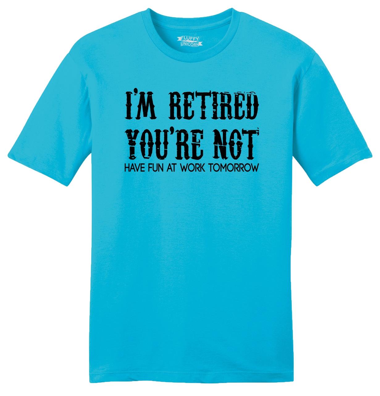 I'm Retired You're Not Fun Work Tomorrow Funny Mens Soft T Shirt Dad ...