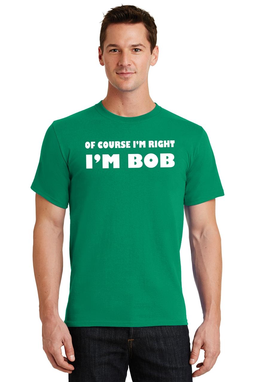 Of Course I'm Right I'm Bob Funny T Shirt Adult Humor Tee | eBay