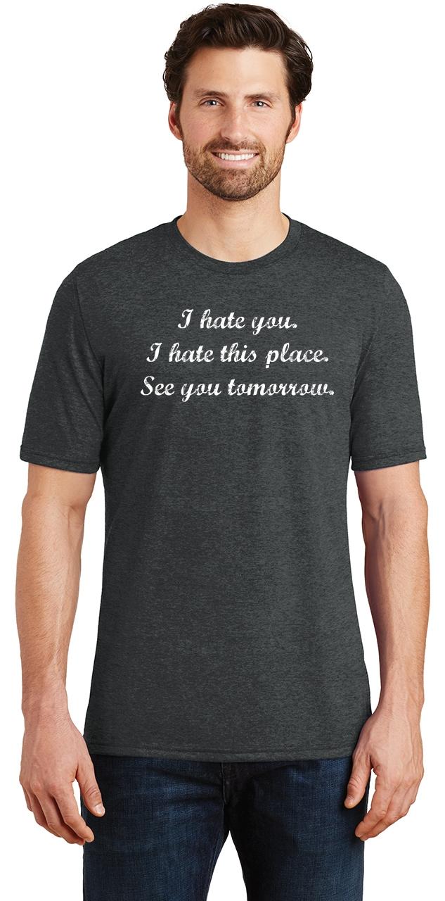 Mens I Hate You I Hate This Place See You Tomorrow Tri-Blend Tee Anti ...