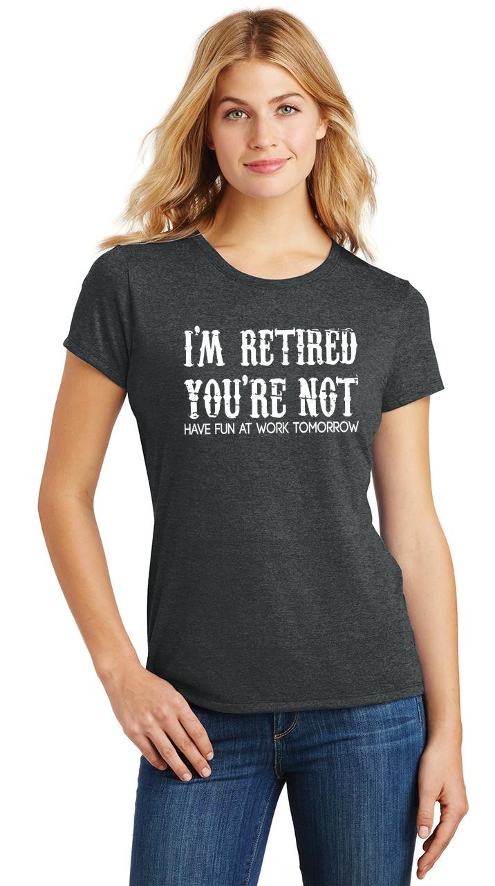 Ladies I'm Retired You're Not Have Fun Work Tomorrow Funny Tee Tri ...